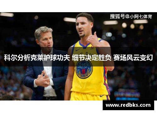 科尔分析克莱护球功夫 细节决定胜负 赛场风云变幻