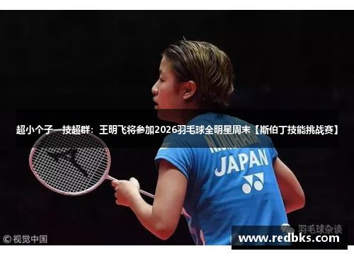 超小个子一技超群：王明飞将参加2026羽毛球全明星周末【斯伯丁技能挑战赛】